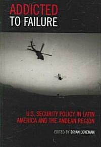 Addicted to Failure: U.S. Security Policy in Latin America and the Andean Region (Hardcover)