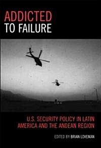 Addicted to Failure: U.S. Security Policy in Latin America and the Andean Region (Paperback)