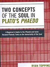 Two Concepts of the Soul in Platos Phaedo: A Beginners Guide to the Phaedo and Some Related Platonic Texts on the Immortality of the Soul (Paperback)
