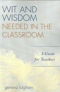 Wit and Wisdom Needed in the Classroom: A Guide for Teachers (Paperback)