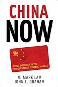 China Now: Doing Business in the Worlds Most Dynamic Market: Doing Business in the Worlds Most Dynamic Market (Hardcover)