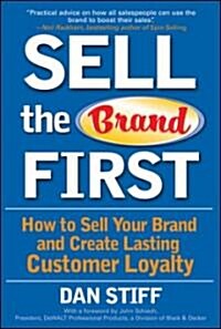 Sell the Brand First: How to Sell Your Brand and Create Lasting Customer Loyalty (Hardcover)