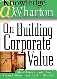 Knowledge@wharton on Building Corporate Value (Hardcover)