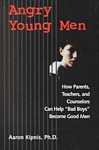 Angry Young Men: How Parents, Teachers, and Counselors Can Help Bad Boys Become Good Men (Paperback)