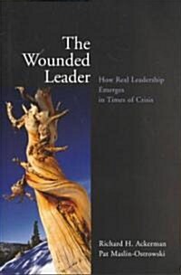 The Wounded Leader: How Real Leadership Emerges in Times of Crisis (Hardcover)