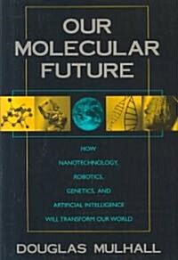 Our Molecular Future: How Nanotechnology, Robotics, Genetics and Artificial Intelligence Will Transform Our World (Hardcover)