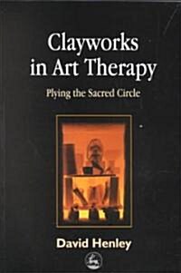 Clayworks in Art Therapy : Plying the Sacred Circle (Paperback)