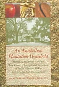 An  Antebellum Plantation Household: Including the South Carolina Low Country Receipts and Remedies of Emily Wharton Sinkler with Eighty-Two Newly Dis (Hardcover)