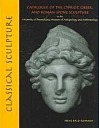 Classical Sculpture: Catalogue of the Cypriot, Greek, and Roman Stone Sculpture in the University of Pennsylvania Museum of Archaeology and (Hardcover)