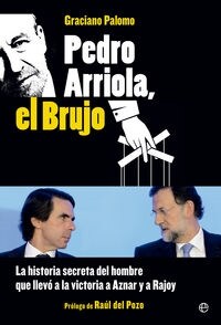 PEDRO ARRIOLA, EL BRUJO (LA HISTORIA SECRETA DEL HOMBRE QUE LLEVO A LA VICTORIA A AZNAR Y A RAJOY) (Paperback)