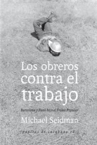 LOS OBREROS CONTRA EL TRABAJO: BARCELONA Y PARIS BAJO EL FRENTE POPULAR (Paperback)