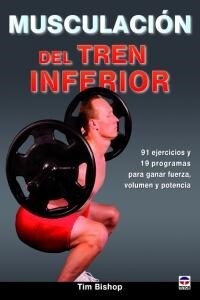 MUSCULACION DEL TREN INFERIOR: 91 EJERCICIOS Y 19 PROGRAMAS PARA GANAR FUERZA, VOLUMEN Y POTENCIA (Paperback)