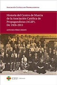 HISTORIA DEL CENTRO DE MURCIA DE LA ASOCIACION CATOLICA DE PROPAGANDISTAS (ACDP). DE 1926-2011 (Paperback)