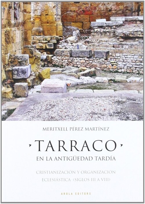 TARRACO, EN LA ANTIGUEDAD TARDIA: CRISTIANIZACION Y ORGANIZACION ECLESIASTICA (SIGLOS III A VIII) (Paperback)