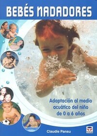 BEBES NADADORES: ADAPTACION AL MEDIO ACUATICO DEL NINO DE 0 A 6 ANOS (Paperback)