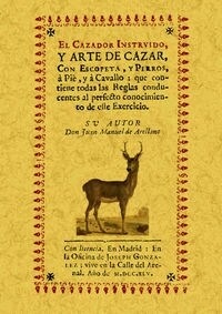 EL CAZADOR INSTRUIDO Y ARTE DE CAZAR, CON ESCOPETA, Y PERROS, A PIE YA CABALLO (Paperback)