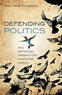 Defending Politics : Why Democracy Matters in the 21st Century (Hardcover)