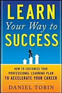Learn Your Way to Success: How to Customize Your Professional Learning Plan to Accelerate Your Career (Paperback)