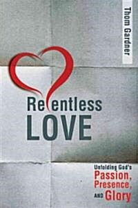 Relentless Love: Unfolding Gods Passion, Presence, and Glory (Paperback)