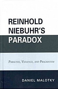 Reinhold Niebuhrs Paradox: Paralysis, Violence, and Pragmatism (Hardcover)