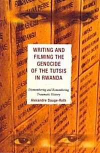 Writing and Filming the Genocide of the Tutsis in Rwanda: Dismembering and Remembering Traumatic History (Paperback)