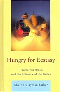 Hungry for Ecstasy: Trauma, the Brain, and the Influence of the Sixties (Hardcover)