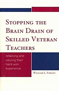 Stopping the Brain Drain of Skilled Veteran Teachers: Retaining and Valuing Their Hard-Won Experience (Hardcover)