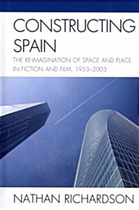 Constructing Spain: The Re-Imagination of Space and Place in Fiction and Film, 1953-2003 (Hardcover)