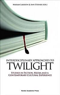 Interdisciplinary Approaches to Twilight: Studies in Fiction, Media and a Contemporary Cultural Experience (Hardcover)