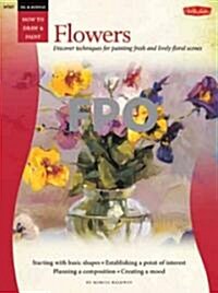 Flowers: Discover Techniques for Painting Fresh and Lively Floral Scenes (Paperback)