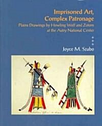 Imprisoned Art, Complex Patronage: Plains Drawings by Howling Wolf and Zotom at the Autry National Center (Hardcover)