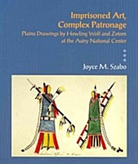 Imprisoned Art, Complex Patronage: Plains Drawings by Howling Wolf and Zotom at the Autry National Center (Paperback)