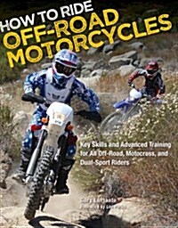 How to Ride Off-Road Motorcycles: Key Skills and Advanced Training for All Off-Road, Motocross, and Dual-Sport Riders (Paperback)