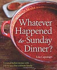 Whatever Happened to Sunday Dinner?: A Year of Italian Menus with 250 Recipes That Celebrate Family (Hardcover)