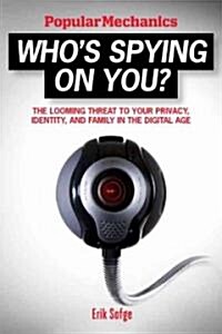 Popular Mechanics Whos Spying on You?: The Looming Threat to Your Privacy, Identity, and Family in the Digital Age (Paperback)