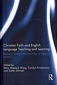 Christian Faith and English Language Teaching and Learning : Research on the Interrelationship of Religion and ELT (Hardcover)