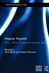 Irregular Migrants : Policy, Politics, Motives and Everyday Lives (Hardcover)