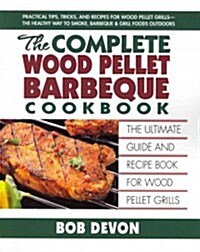 The Complete Wood Pellet Barbeque Cookbook: The Ultimate Guide and Recipe Book for Wood Pellet Grills (Paperback)