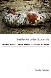Brazilian Art Under Dictatorship: Antonio Manuel, Artur Barrio, and Cildo Meireles (Paperback, New)