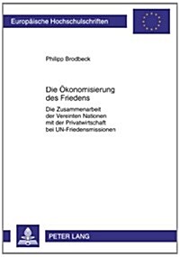 Die Oekonomisierung Des Friedens: Die Zusammenarbeit Der Vereinten Nationen Mit Der Privatwirtschaft Bei Un-Friedensmissionen (Paperback)