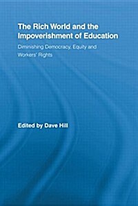 The Rich World and the Impoverishment of Education : Diminishing Democracy, Equity and Workers Rights (Paperback)