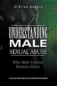 Understanding Male Sexual Abuse: Why Male Victims Remain Silent (Paperback)