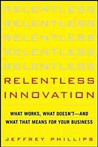 Relentless Innovation: What Works, What Doesnt--And What That Means for Your Business (Hardcover)