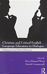 Christian and Critical English Language Educators in Dialogue : Pedagogical and Ethical Dilemmas (Paperback)