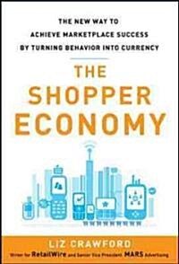 The Shopper Economy: The New Way to Achieve Marketplace Success by Turning Behavior Into Currency (Hardcover)