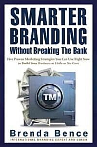Smarter Branding Without Breaking the Bank: Five Proven Marketing Strategies You Can Use Right Now to Build Your Business at Little or No Cost (Paperback)