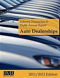Industry Transaction & Profile Annual Report: Auto Dealerships - 2011/2012 Edition (Paperback)