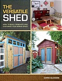 The Versatile Shed: How to Build, Renovate and Customize Your Bonus Space (Paperback)