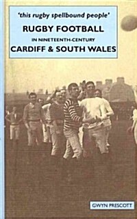 Rugby Football in Nineteenth-century Cardiff and South Wales : this Rugby Spellbound People (Hardcover)