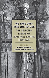 We Have Only This Life to Live: The Selected Essays of Jean-Paul Sartre, 1939-1975 (Paperback)